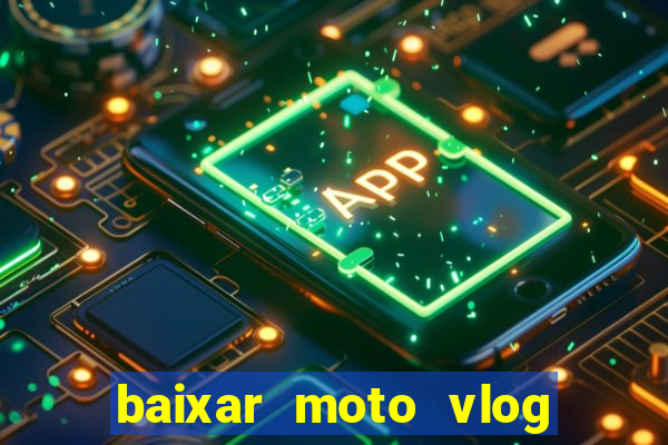 baixar moto vlog brasil dinheiro infinito