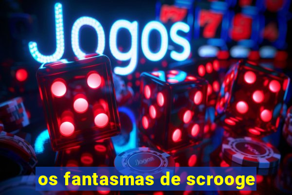 os fantasmas de scrooge