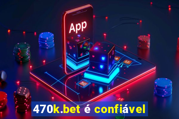 470k.bet é confiável