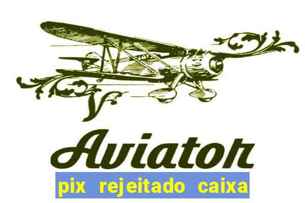 pix rejeitado caixa dinheiro sumiu