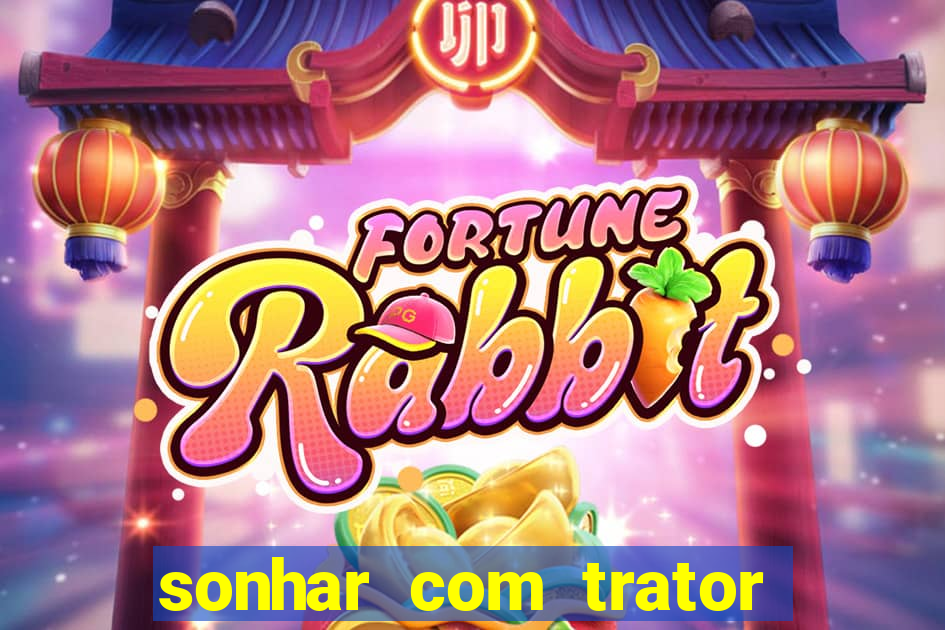 sonhar com trator jogo do bicho