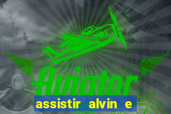 assistir alvin e os esquilos