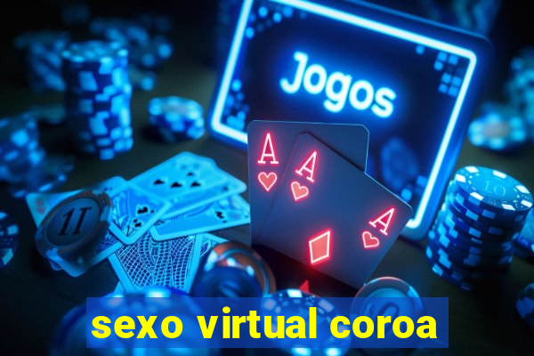 sexo virtual coroa