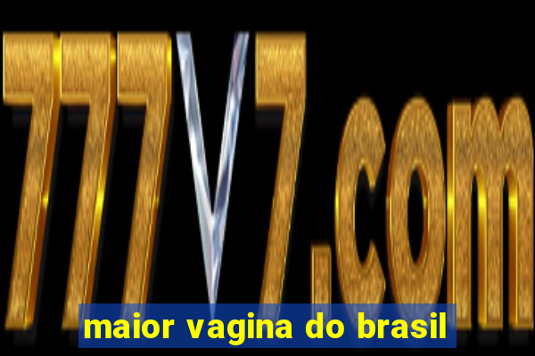 maior vagina do brasil