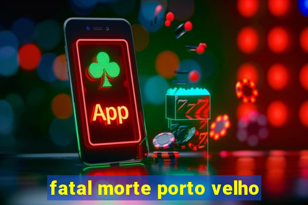 fatal morte porto velho