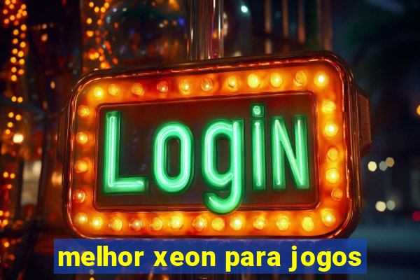 melhor xeon para jogos