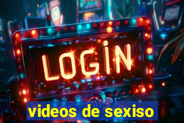 videos de sexiso