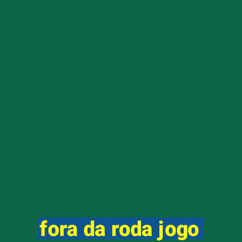 fora da roda jogo