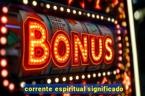 corrente espiritual significado