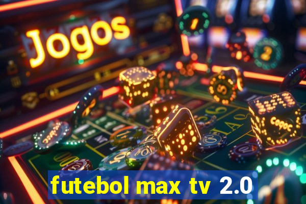 futebol max tv 2.0