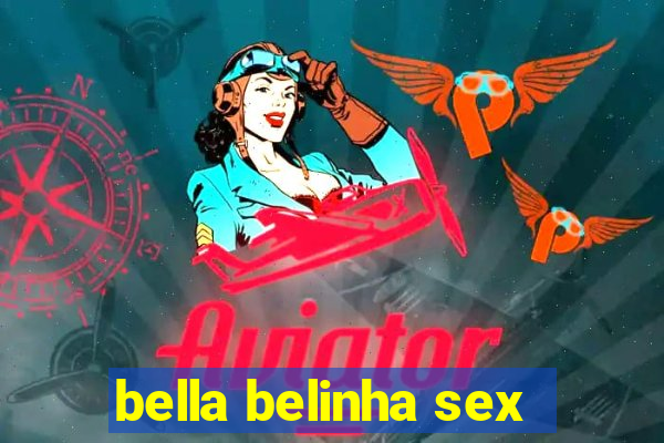 bella belinha sex