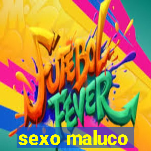 sexo maluco