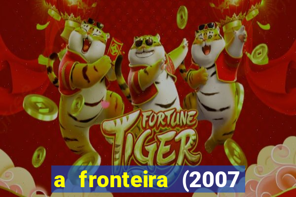 a fronteira (2007 filme completo download)