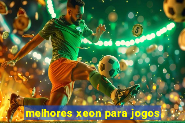 melhores xeon para jogos