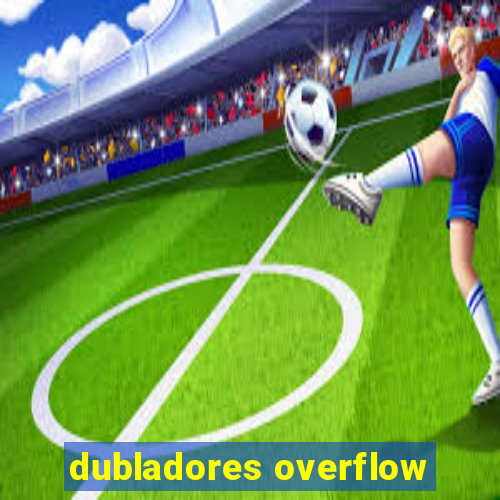 dubladores overflow