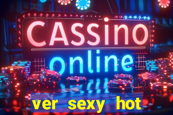 ver sexy hot online grátis