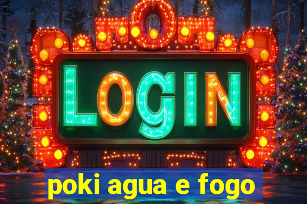 poki agua e fogo