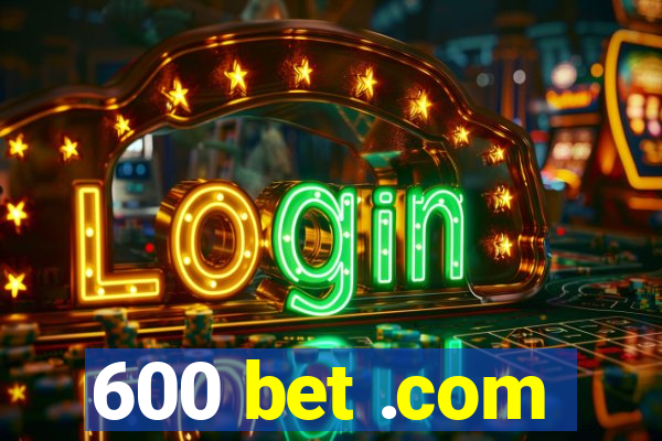 600 bet .com