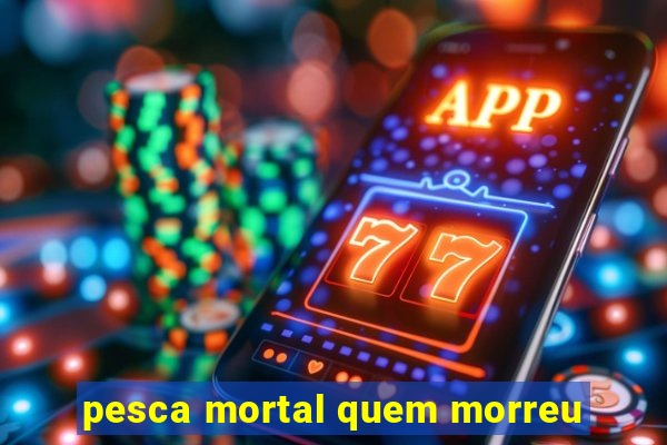 pesca mortal quem morreu