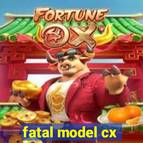 fatal model cx