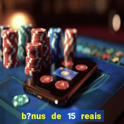 b?nus de 15 reais no cadastro