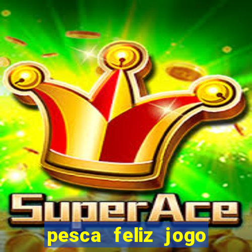 pesca feliz jogo de aposta