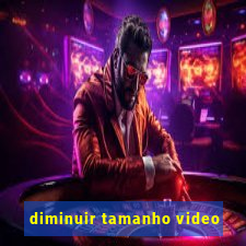 diminuir tamanho video