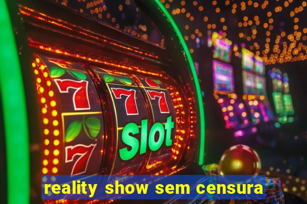 reality show sem censura